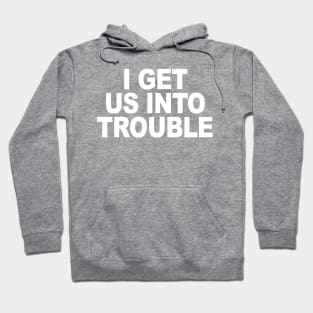 I GET US INTO TROUBLE Hoodie